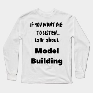 if you want me to listen talk about model building Long Sleeve T-Shirt